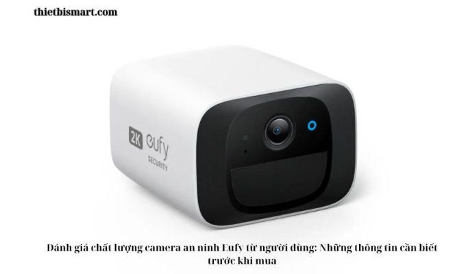 Đánh giá chất lượng camera an ninh Eufy từ người dùng: Những thông tin cần biết trước khi mua