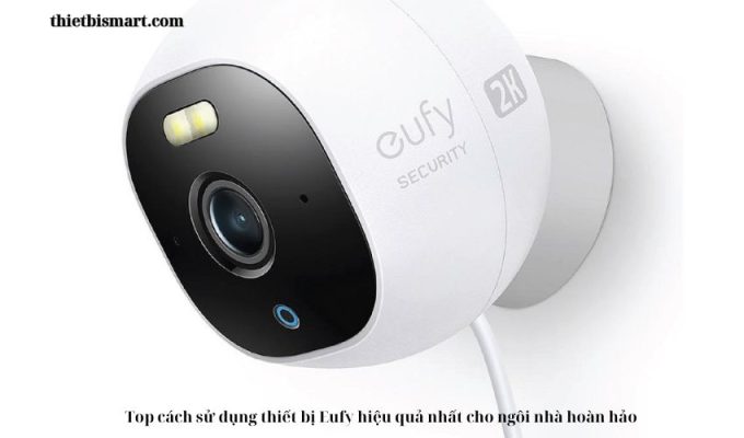 Top cách sử dụng thiết bị Eufy hiệu quả nhất cho ngôi nhà hoàn hảo