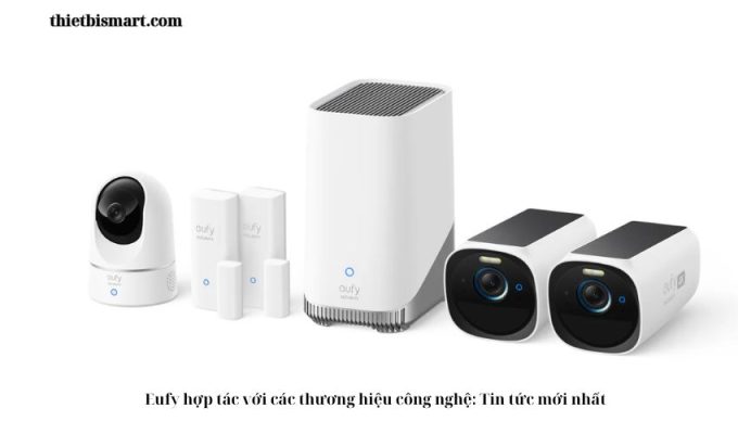 Eufy hợp tác với các thương hiệu công nghệ: Tin tức mới nhất